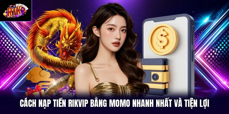Cách Nạp Tiền RIKVIP Bằng Momo Nhanh Nhất Và Tiện Lợi 